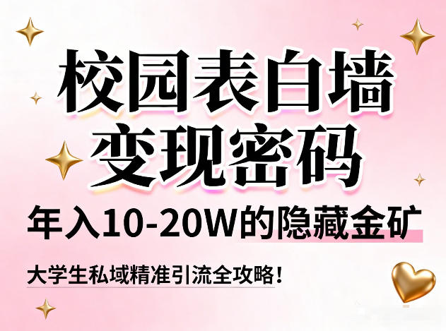 校园表白墙变现密码，年入10-20W的隐藏金矿，大学生私域精准引流全攻略！-资源共享