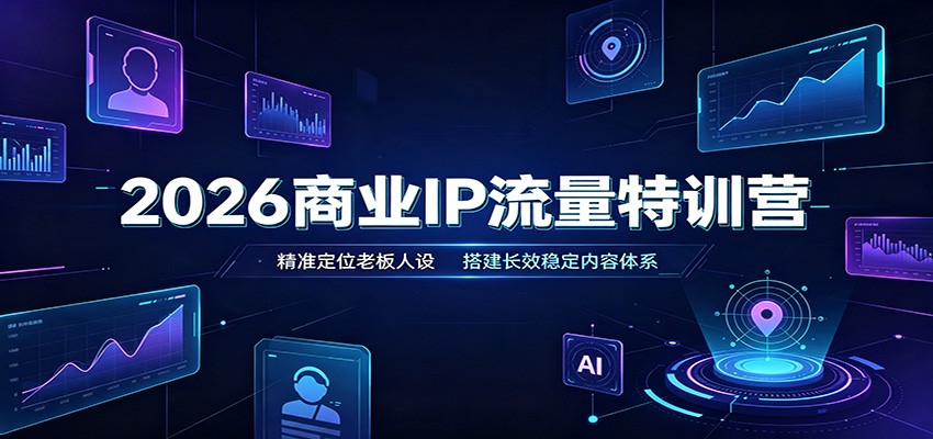 2026商业IP流量特训营:精准定位老板人设,搭建长效稳定内容体系-资源共享