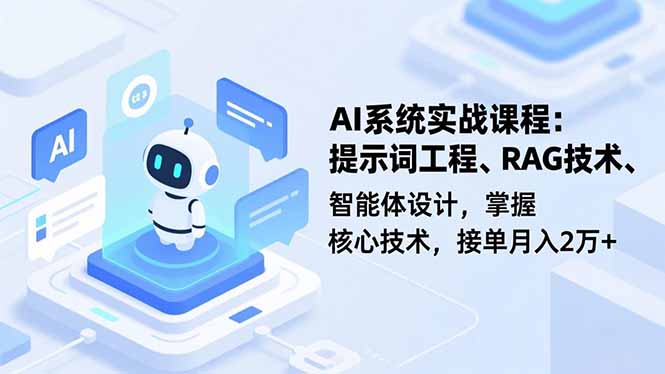 AI系统实战课程，提示词工程、RAG技术、智能体设计，掌握核心技术，接单月入2万+-资源共享