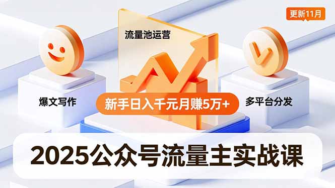 2025公众号流量主实战课，爆文写作、流量池运营、多平台分发，新手日入千元月赚5万+更新11月-资源共享