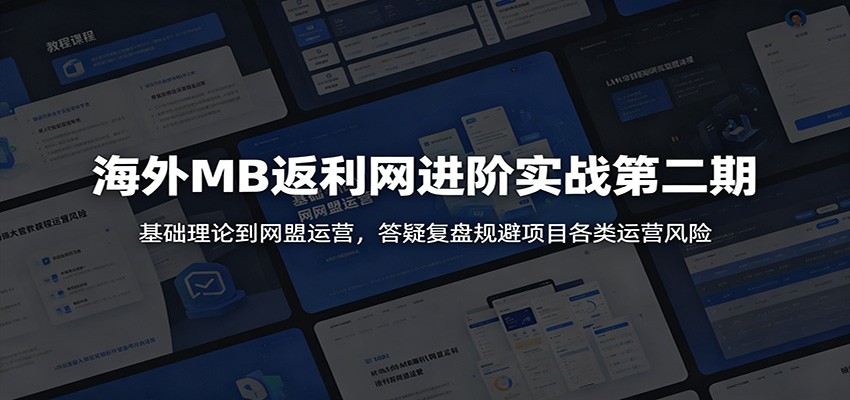 海外MB返利网进阶实战第二期：基础理论到网盟运营，答疑复盘规避项目各类运营风险-资源共享