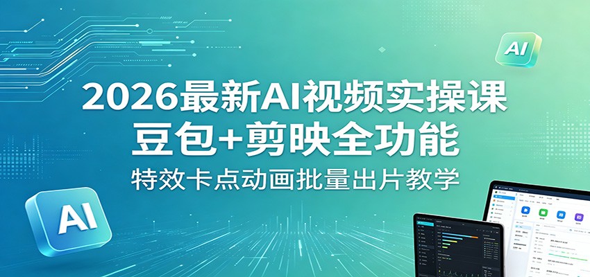 2026最新AI视频实操课:豆包+剪映全功能,特效卡点动画批量出片教学-资源共享