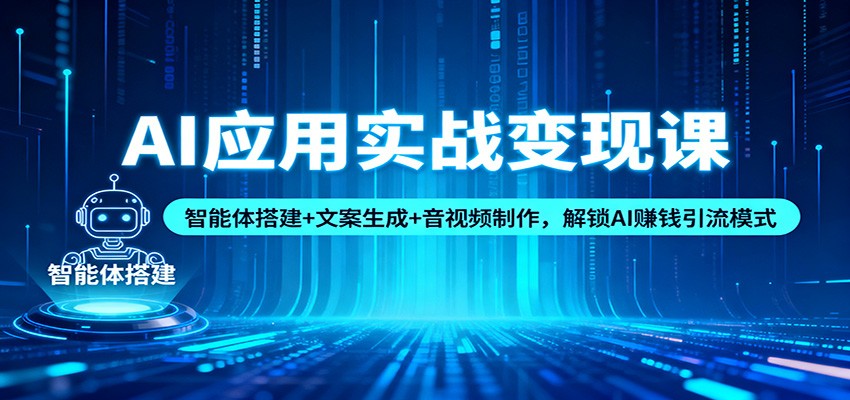 AI应用实战变现课：智能体搭建+文案生成+音视频制作，解锁AI赚钱引流模式-资源共享