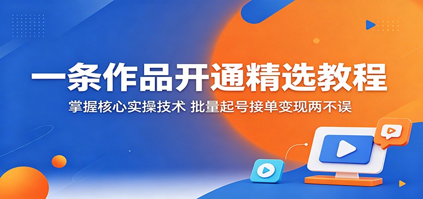 一条作品开通精选教程:掌握核心实操技术,批量起号接单变现两不误-资源共享
