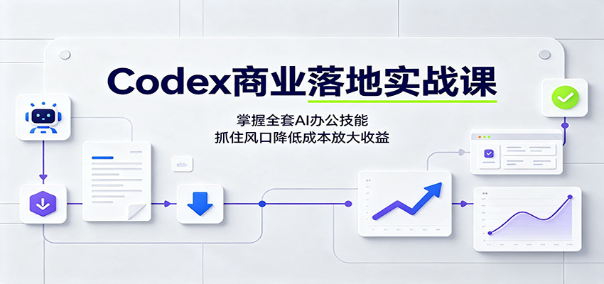 Codex商业落地实战课:掌握全套AI办公技能,抓住风口降低成本放大收益-资源共享