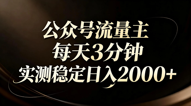 【公众号流量主】红利回归！AI四步法每天3分钟，实测稳定日入2000+-资源共享
