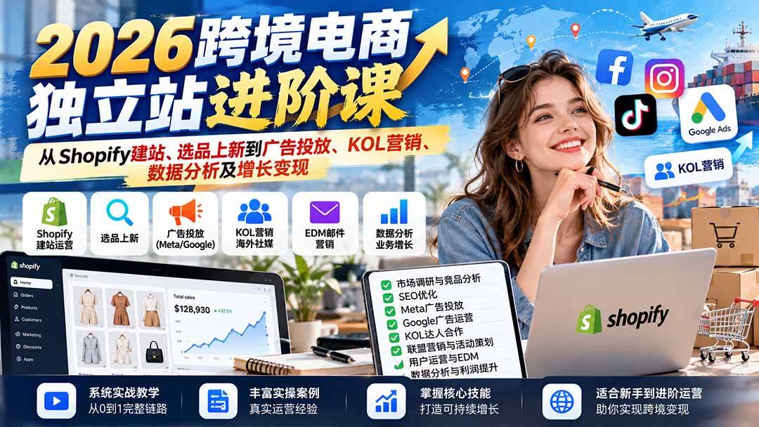 (20904期)2026跨境电商独立站进阶课:从Shopify建站、选品上新到广告投放、KOL营销、数据分析及增长变现-资源共享