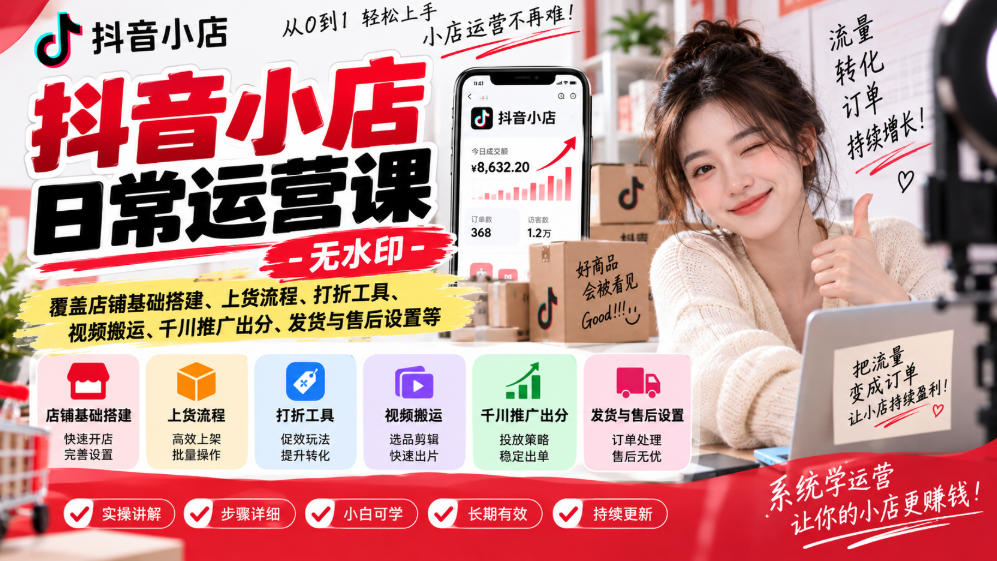 抖音小店日常运营课-无水印，覆盖店铺基础搭建、上货流程、打折工具、视频搬运、千川推广出分、发货与售后设置等-资源共享