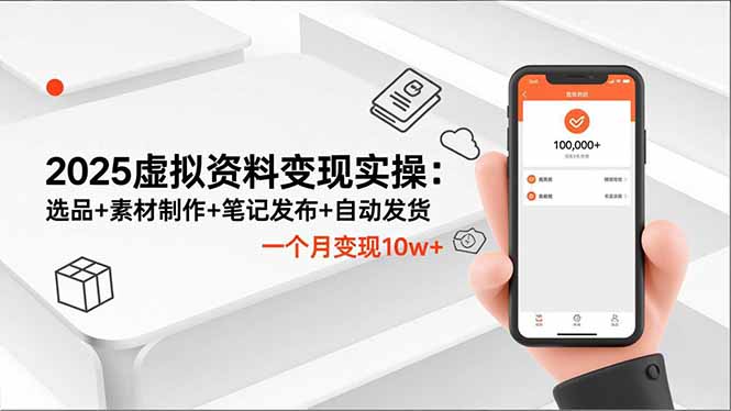 2025虚拟资料变现实操：选品+素材制作+笔记发布+自动发货，一个月变现10w+-资源共享