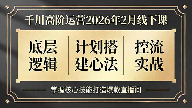 千川高阶运营2026年2月线下课，底层逻辑、计划搭建心法、控流实战，掌握核心技能打造爆款直播间-资源共享