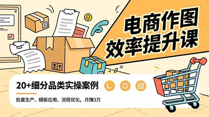 电商作图效率提升课，批量生产、模板应用、流程优化，20+细分品类实操案例，月赚3万-资源共享
