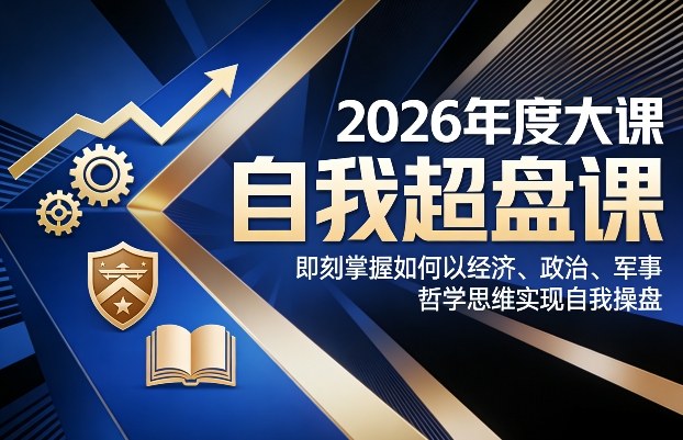 2026年度大课《自我超盘课》，即刻掌握如何以经济、政治、军事、哲学思维实现自我操盘-资源共享