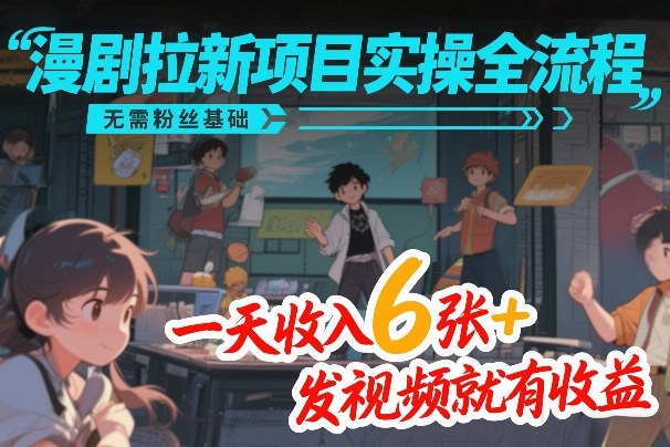 漫剧拉新项目实操全流程，无需粉丝基础，一天收入6张+，发视频就有收益-资源共享