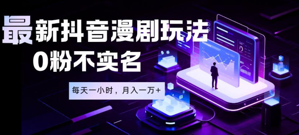 最新蓝海风口项目，抖音漫剧，0粉不实名每天一小时，月入1W+【揭秘】-资源共享