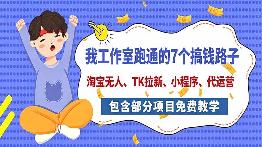 (20918期)我工作室跑通的7个搞钱路子,今天全盘托出,包含部分项目免费教学(淘宝、拉新、小程序、代运营) (20918期)我工作室跑通的7个搞钱路子,今天全盘托出,包含部分项目免费教学(淘宝、拉新、小程序、代运营)
