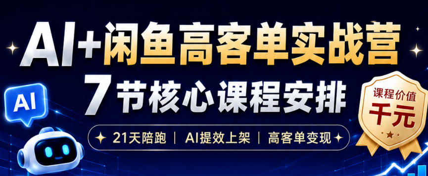 AI+闲鱼高客单实战营，AI提效上架，高客单变现，一台电脑，一部手机，零囤货，15天卖了14W+-资源共享