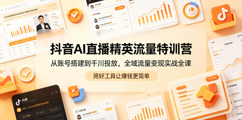 抖音AI直播精英流量特训营,从账号搭建到千川投放,全域流量变现实战全课,用好工具让賺钱更简单-资源共享