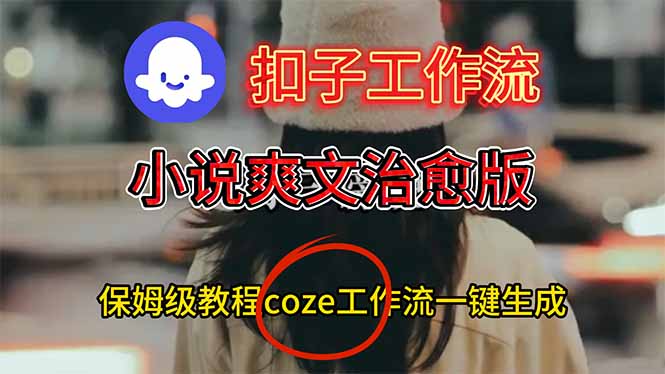 扣子工作流，小说爽文治愈版视频一键生成工作流搭建教程-资源共享