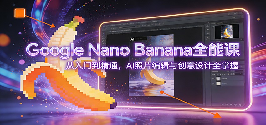 图片[1]-Google Nano Banana全能课：从入门到精通，AI照片编辑与创意设计全掌握-资源共享
