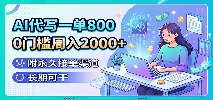 AI代写一单800,0门槛周入2000+,附永久接单渠道,长期可干-资源共享