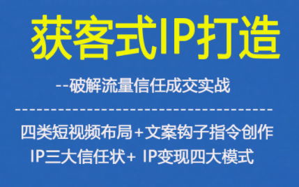 获客型IP打造，破解流量信任成，四类短视频布局+文案钩子指令创作IP三大信任状+IP变现四大模式-资源共享