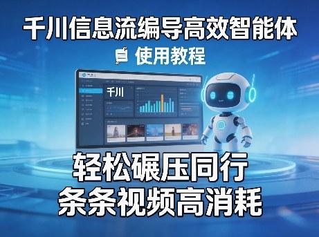 千川信息流编导高效智能体+使用教程，轻松碾压同行，实现条条视频高消耗-资源共享