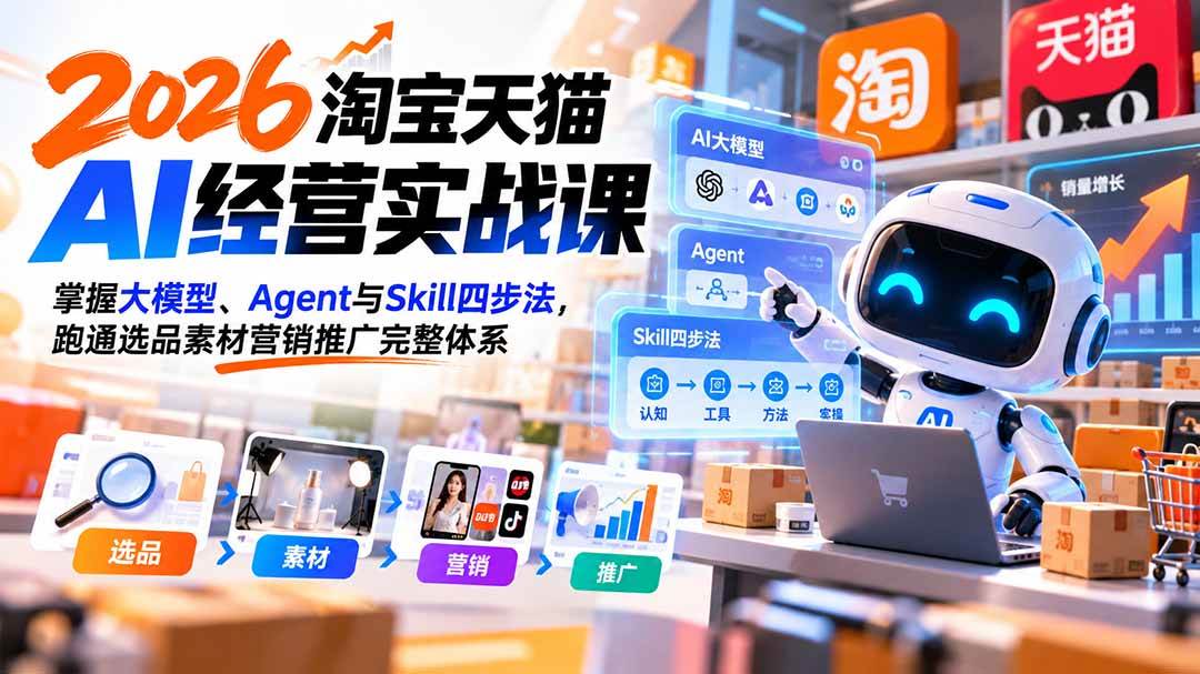 (20676期)【无水印】2026淘宝天猫AI经营实战课:掌握大模型、Agent与Skill四步法,跑通选品素材营销推广完整体系-资源共享