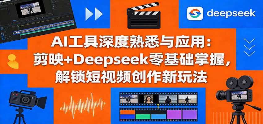 AI工具深度熟悉与应用：剪映+Deepseek零基础掌握，解锁短视频创作新玩法-资源共享
