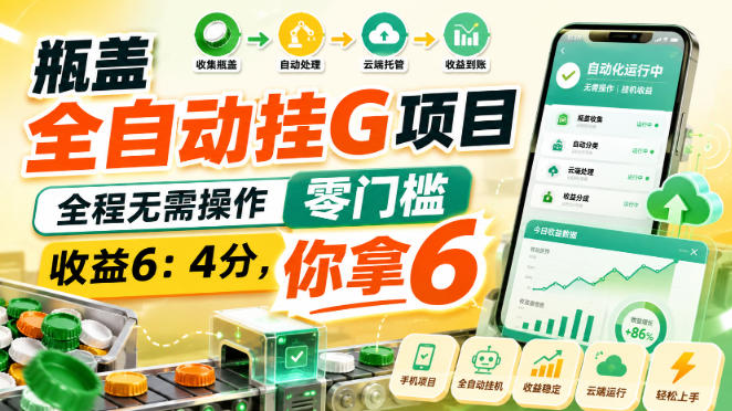 瓶盖全自动挂G项目，全程无需操作，零门槛，收益6：4分，你拿6【揭秘】-资源共享