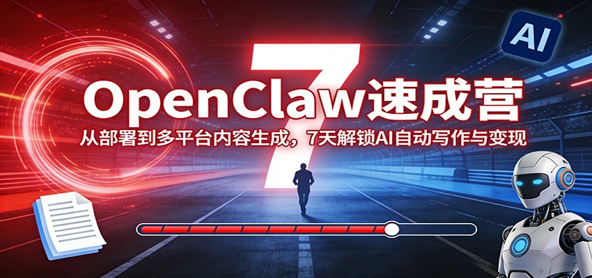 OpenClaw速成营：从部署到多平台内容生成，7天解锁AI自动写作与变现-资源共享