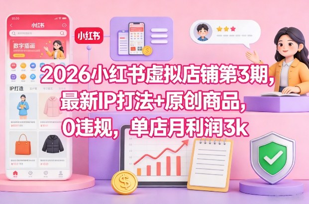 2026小红书虚拟店铺第3期，最新IP打法+原创商品，0违规，单店月利润3k+-资源共享