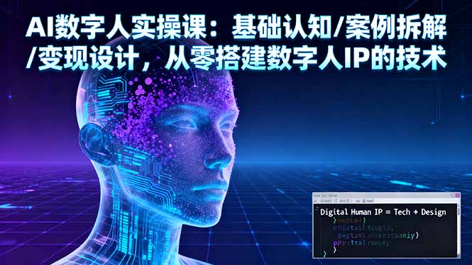 AI数字人实操课：基础认知/案例拆解/变现设计，从零搭建数字人IP的技术-资源共享