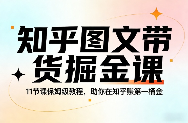 知乎图文带货掘金课，11节课保姆级教程，助你在知乎賺第一桶金-资源共享