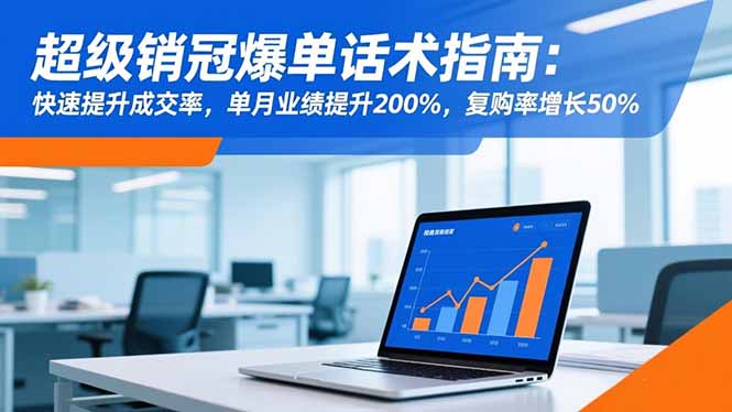 超级销冠爆单话术指南：快速提升成交率，单月业绩提升200%，复购率增长50%-资源共享