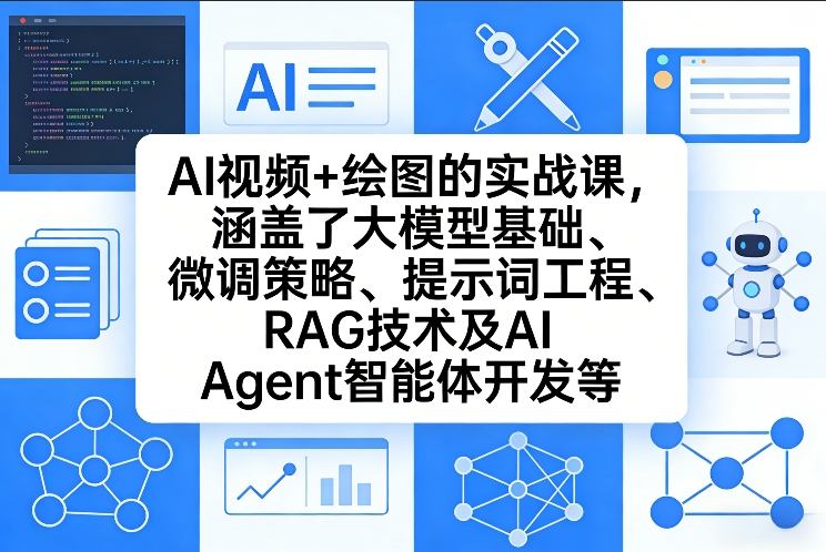 AI视频+绘图的实战课，涵盖了大模型基础、微调策略、提示词工程、RAG技术及AI Agent智能体开发等(更新)-资源共享