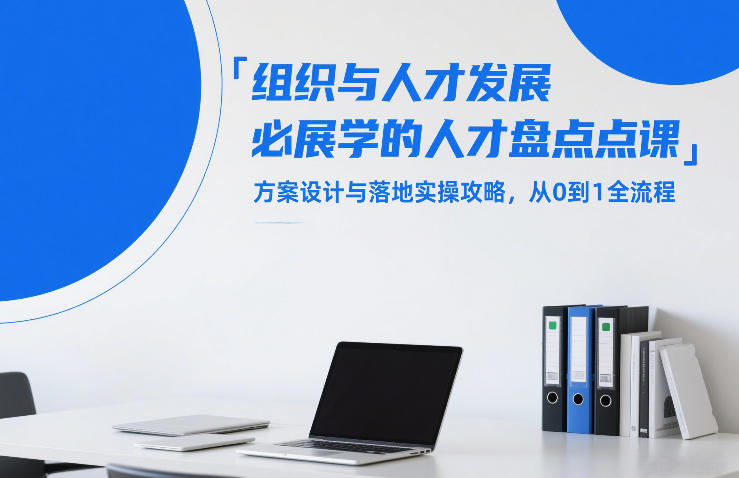 组织与人才发展必学的人才盘点课，方案设计与落地实操攻略，从0到1全流程-资源共享
