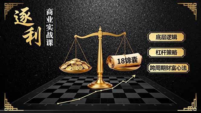 《逐 利》商业实战课，底层逻辑、杠杆策略、18锦囊，跨周期财富心法(更新-资源共享