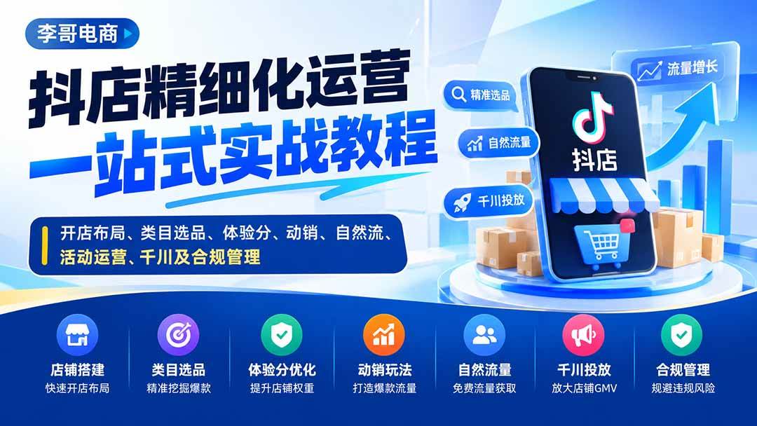（20487期）抖店精细化运营一站式实战教程：开店布局、类目选品、体验分、动销、自然流、活动运营、千川及合规管理-资源共享