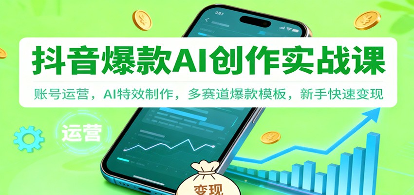 抖音AI爆款创作实战课：账号运营，AI特效制作，多赛道爆款模板，新手快速变现-资源共享