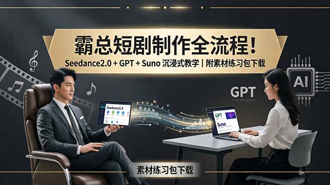 霸总短剧制作全流程！Seedance2.0 + GPT + Suno 沉浸式教学｜附素材练习包下载-资源共享