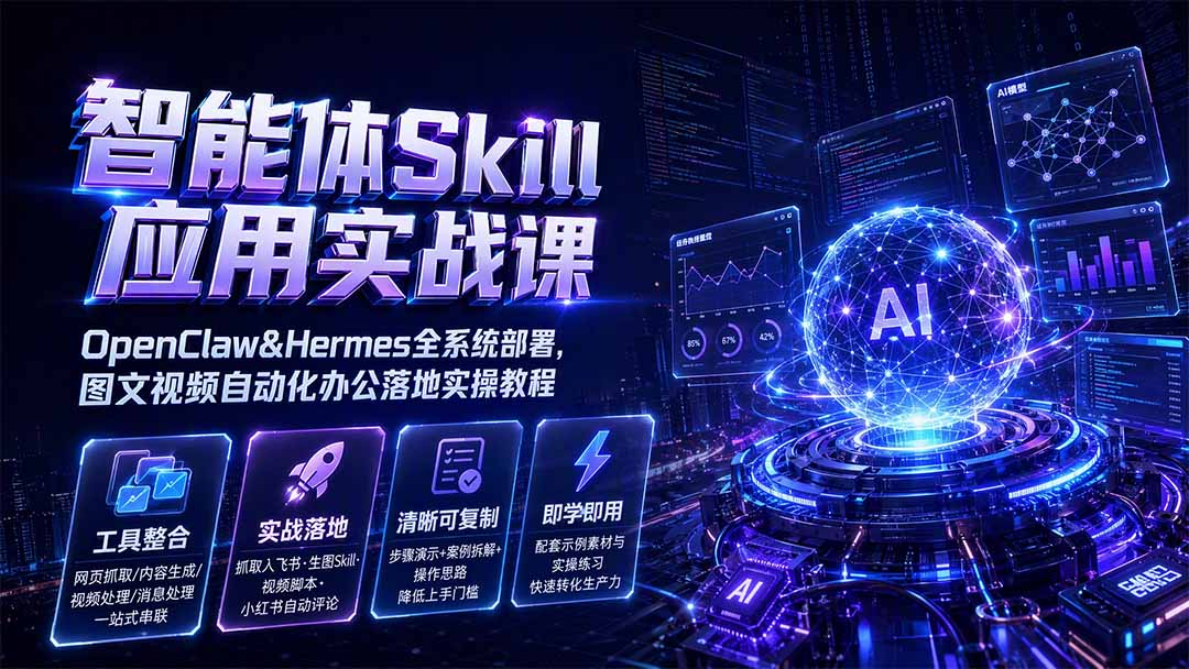 智能体Skill应用实战课:OpenClaw&Hermes全系统部署,图文视频自动化办公落地实操教程-资源共享