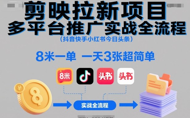 剪映拉新项目多平台推广实战全流程(抖音快手小红书今日头条)，8米一单，一天3张超简单-资源共享