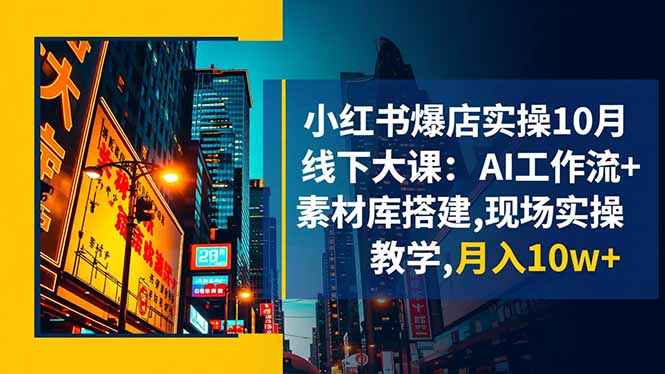 小红书爆店实操10月线下大课：AI工作流+素材库搭建,现场实操教学,月入10w+-资源共享