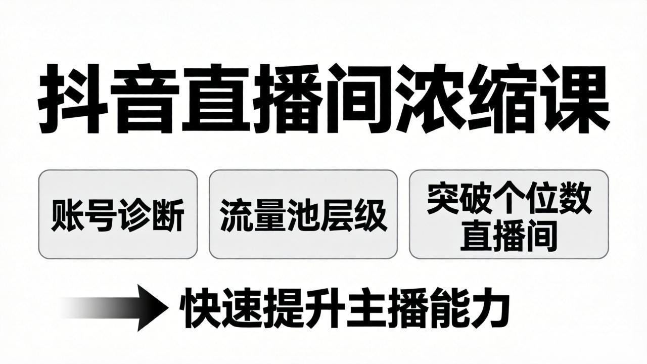 抖音直播间浓缩课:账号诊断+流量池层级,突破个位数直播间,快速提升主播能力-资源共享