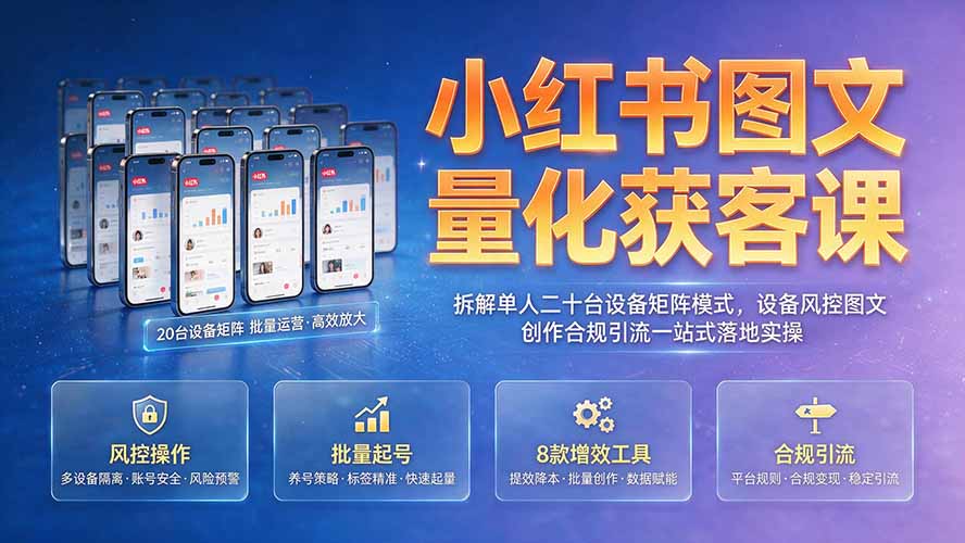 小红书图文量化获客课｜拆解单人二十台设备矩阵模式，设备风控图文创作合规引流一站式落地实操-资源共享