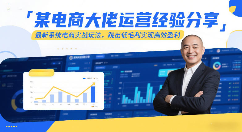 某电商大佬运营经验分享，最新系统电商实战玩法，跳出低毛利实现高效盈利-资源共享