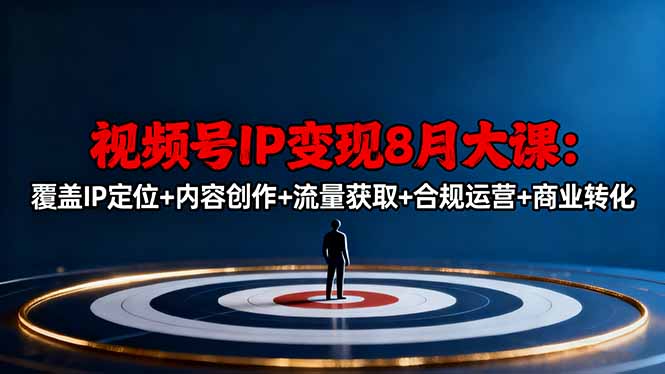 视频号IP变现8月大课，覆盖IP定位+内容创作+流量获取+合规运营+商业转化-资源共享