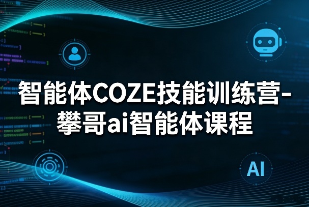 智能体COZE技能训练营-攀哥ai智能体课程-资源共享