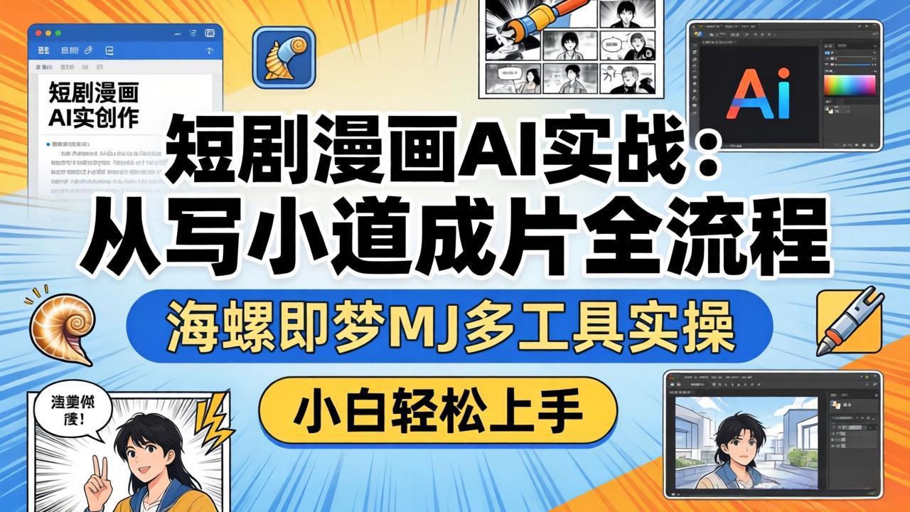 短剧漫画AI实战：从写小说到成片全流程，海螺即梦MJ多工具实操，小白轻松上手-资源共享