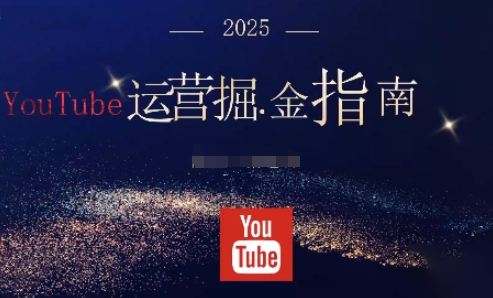 2025油管YouTuBe运营掘金指南，全方位帮你从零搭建油管运营体系-资源共享